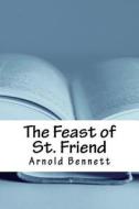 The Feast of St. Friend di Arnold Bennett edito da Createspace Independent Publishing Platform