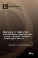 Advancement of Mathematical Methods in Feature Representation Learning for Artificial Intelligence, Data Mining and Robotics edito da MDPI AG