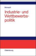 Industrie- und Wettbewerbspolitik di Karl Morasch edito da Oldenbourg Wissensch.Vlg