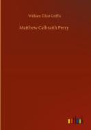 Matthew Calbraith Perry di William Elliot Griffis edito da Outlook Verlag