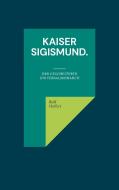Kaiser Sigismund. di Rolf Helfert edito da Books on Demand
