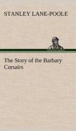 The Story of the Barbary Corsairs di Stanley Lane-Poole edito da TREDITION CLASSICS