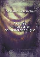 A Course Of Instruction On Canon And Fugue di Salomon Jadassohn edito da Book On Demand Ltd.