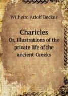 Charicles Or, Illustrations Of The Private Life Of The Ancient Greeks di Wilhelm Adolf Becker edito da Book On Demand Ltd.