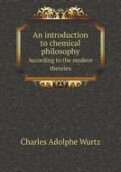 An Introduction To Chemical Philosophy According To The Modern Theories di Charles Adolphe Wurtz edito da Book On Demand Ltd.