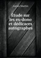 Etude Sur Les Ex-dono Et Dedicaces Autographes di Alexis Martin edito da Book On Demand Ltd.