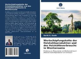 Wertschopfungskette Der Holzkohleproduktion Und Des Holzkohleverbrauchs In Westtansania di K. Kaale Bariki K. Kaale edito da KS OmniScriptum Publishing