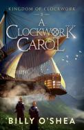 A Clockwork Carol di Billy O'Shea edito da Black Swan Books, Limited