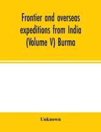 Frontier and overseas expeditions from India (Volume V) Burma di Unknown edito da Alpha Editions