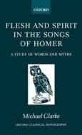Flesh and Spirt in the Songs of Homer di Michael Clarke edito da OXFORD UNIV PR