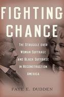 Fighting Chance: The Struggle Over Woman Suffrage and Black Suffrage in Reconstruction America di Faye E. Dudden edito da OXFORD UNIV PR