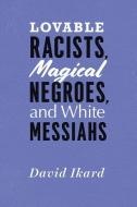 Lovable Racists, Magical Negroes, and White Messiahs di David Ikard edito da The University of Chicago Press