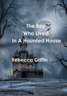 the boy who lived in a haunted house di Rebecca Griffin edito da Lulu.com