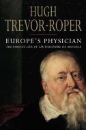 Europe′s Physician - The Life of Theodore de Mayerne di Hugh Trevor-Roper edito da Yale University Press