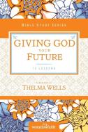 Giving God Your Future di Women Of Faith edito da Thomas Nelson
