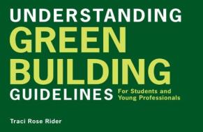 Understanding Green Building Guidelines: For Students and Young Professionals di Traci Rose Rider edito da W W NORTON & CO