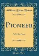Pioneer: And Other Poems (Classic Reprint) di Wellman Lyman Wolcott edito da Forgotten Books