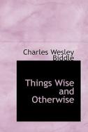 Things Wise And Otherwise di Charles Wesley Biddle edito da Bibliolife