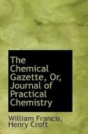 The Chemical Gazette, Or, Journal Of Practical Chemistry di William Francis edito da Bibliolife