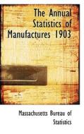 The Annual Statistics Of Manufactures 1903 di Massachusetts Bureau of Statistics edito da Bibliolife