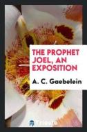 The Prophet Joel, an Exposition di Arno C. Gaebelein edito da LIGHTNING SOURCE INC