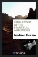 Intimations of the Beautiful, and Poems di Madison Cawein edito da LIGHTNING SOURCE INC