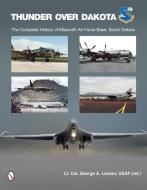 Thunder over Dakota: The Complete History of Ellsworth Air Force Base, South Dakota di (Ret) Larson USAF edito da Schiffer Publishing Ltd