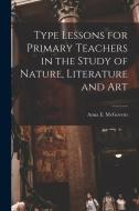 Type Lessons for Primary Teachers in the Study of Nature, Literature and Art di Anna E. McGovern edito da LEGARE STREET PR