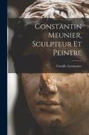 Constantin Meunier, sculpteur et peintre di Camille Lemonnier edito da LEGARE STREET PR