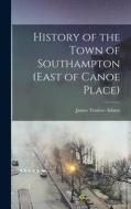 History of the Town of Southampton (East of Canoe Place) di James Truslow Adams edito da LEGARE STREET PR