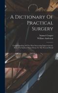 A Dictionary Of Practical Surgery: Comprehending All The Most Interesting Improvements, From The Earliest Times Down To The Present Period di Samuel Cooper edito da LEGARE STREET PR