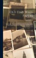 Old Time Wall Papers; an Account of the Pictorial Papers on our Forefathers' Walls, With a Study of the Historical Development of Wall Paper Making an di Kate Sanborn edito da LEGARE STREET PR
