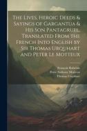 The Lives, Heroic Deeds & Sayings of Gargantua & his son Pantagruel. Translated From the French Into English by Sir Thomas Urquhart and Peter Le Motte di Peter Anthony Motteux, François Rabelais, Thomas Urquhart edito da LEGARE STREET PR