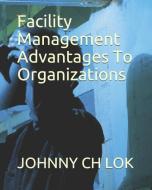 Facility Management Advantages to Organizations di Johnny Ch Lok edito da INDEPENDENTLY PUBLISHED