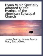 Hymn Music Specially Adapted to the Hymnal of the American Episcopal Church di James Pearce edito da BiblioLife