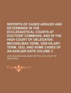 Reports of Cases Argued and Determined in the Ecclesiastical Courts at Doctors' Commons, and in the High Court of Delegates Volume 3 di John Haggard edito da Rarebooksclub.com