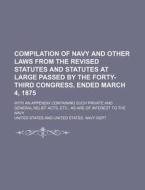 Compilation of Navy and Other Laws from the Revised Statutes and Statutes at Large Passed by the Forty-Third Congress, Ended March 4, 1875; With an AP di United States edito da Rarebooksclub.com