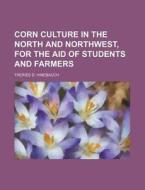 Corn Culture in the North and Northwest, for the Aid of Students and Farmers di Theries D. Hinebauch edito da Rarebooksclub.com