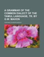 A Grammar of the Common Dialect of the Tamul Language, Tr. by G.W. Mahon di Costanzo Giuseppe Beschi edito da Rarebooksclub.com