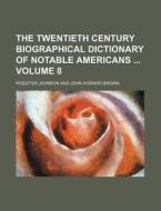 The Twentieth Century Biographical Dictionary of Notable Americans Volume 8 di Rossiter Johnson edito da Rarebooksclub.com
