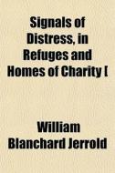 Signals Of Distress, In Refuges And Home di William Blanchard Jerrold edito da General Books