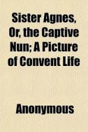 Sister Agnes, Or, The Captive Nun; A Pic di Anonymous, Books Group edito da General Books