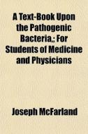 A Text-book Upon The Pathogenic Bacteria,; For Students Of Medicine And Physicians di Joseph Mcfarland edito da General Books Llc