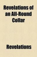 Revelations Of An All-round Collar di Revelations edito da General Books Llc