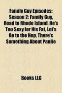 Family Guy Episodes: Season 2: Family Guy, Road To Rhode Island, He's Too Sexy For His Fat, Let's Go To The Hop, There's Something About Paulie edito da Books Llc