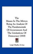 The Masses in the Mirror: Being an Analysis of the Fundamentals of Government and the Limitations of Democracy (1919) di Leigh Hadley Irvine edito da Kessinger Publishing