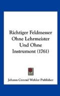 Richtiger Feldmesser Ohne Lehrmeister Und Ohne Instrument (1761) di Conrad W Johann Conrad Wohler Publisher, Johann Conrad Wohler Publisher edito da Kessinger Publishing