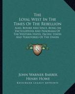 The Loyal West in the Times of the Rebellion: Also, Before and Since, Being an Encyclopedia and Panorama of the Western States, Pacific States and Ter di John Warner Barber, Henry Howe edito da Kessinger Publishing