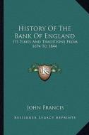 History of the Bank of England: Its Times and Traditions from 1694 to 1844 di John Francis edito da Kessinger Publishing