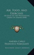 Air, Food, and Exercises: An Essay on the Predisposing Causes of Disease (1898) di Andrea Rabagliati edito da Kessinger Publishing